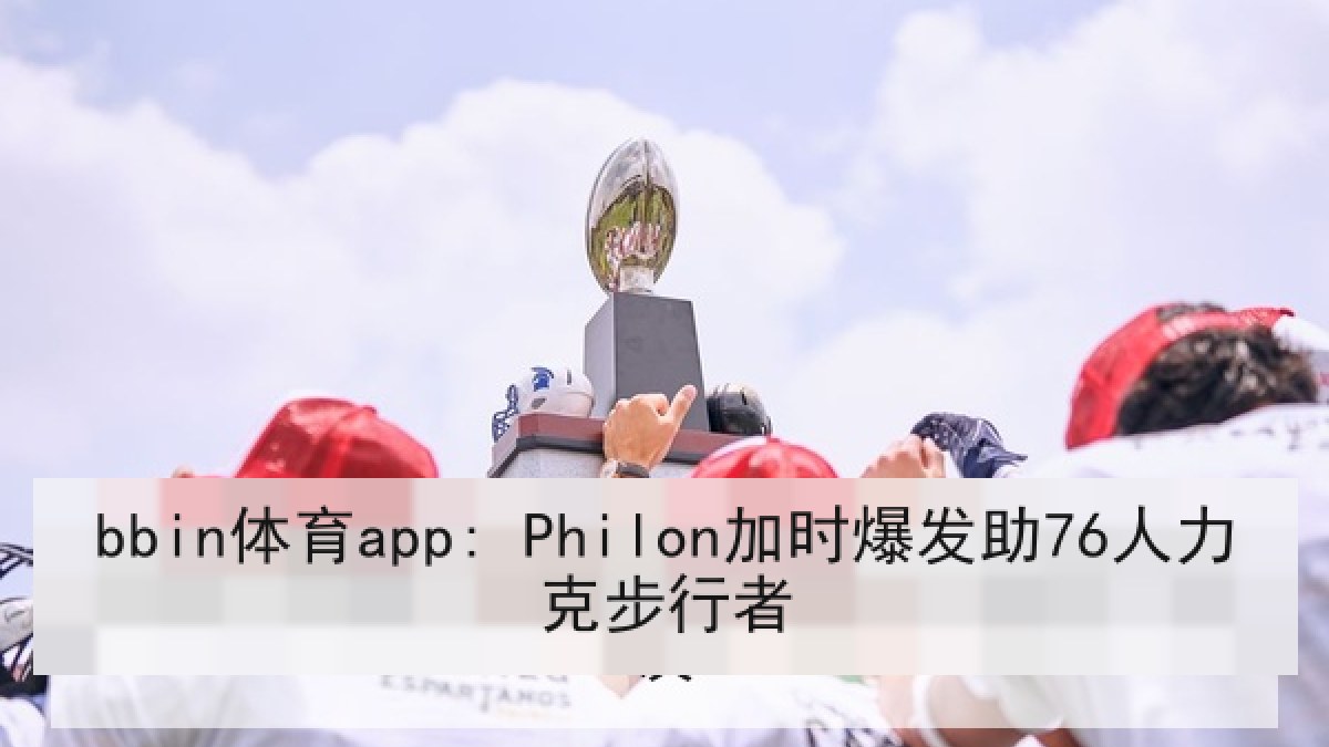 bbin体育app: Philon加时爆发助76人力克步行者