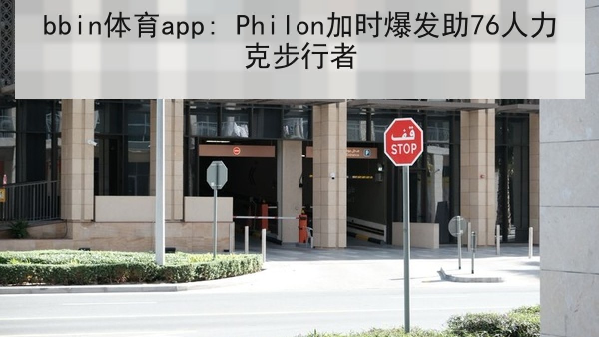 bbin体育app: Philon加时爆发助76人力克步行者