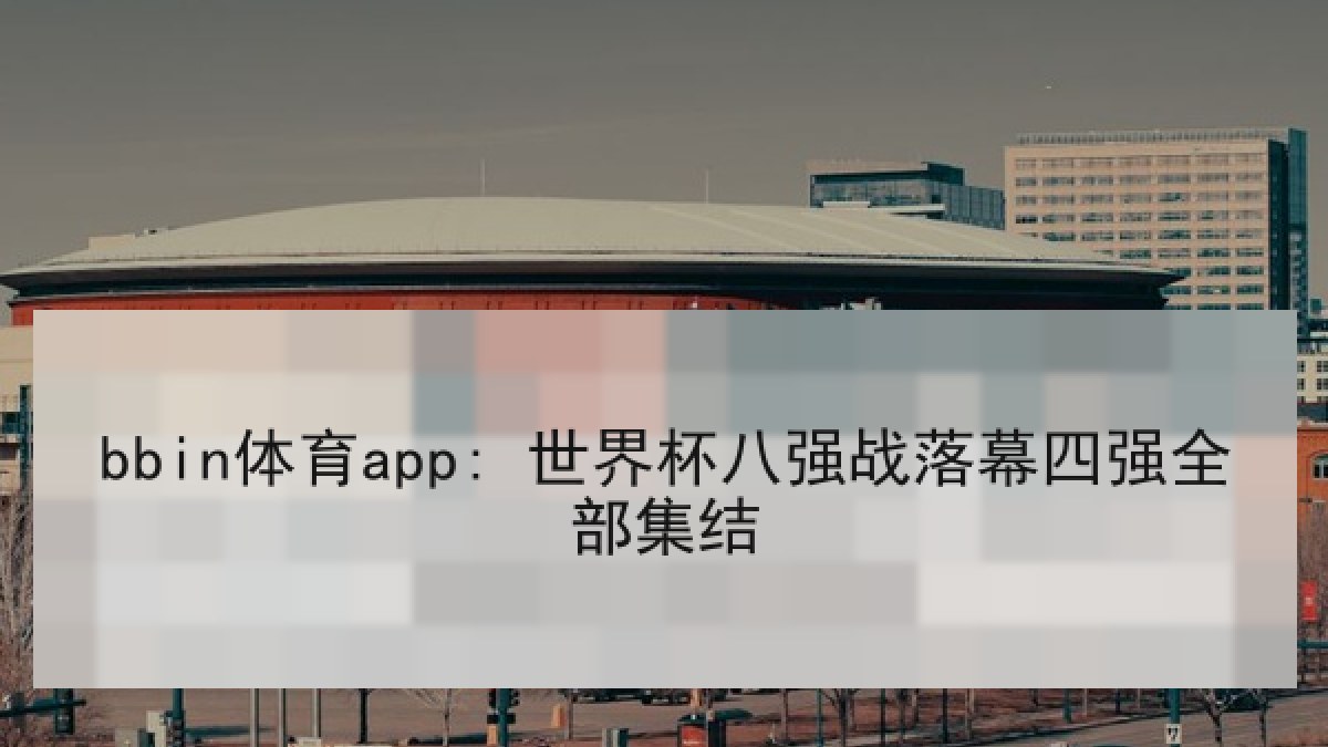bbin体育app: 世界杯八强战落幕四强全部集结