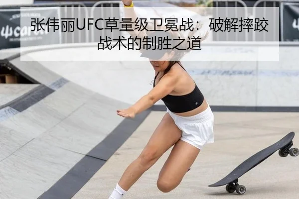 张伟丽UFC草量级卫冕战：破解摔跤战术的制胜之道