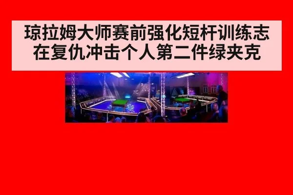 琼拉姆大师赛前强化短杆训练志在复仇冲击个人第二件绿夹克
