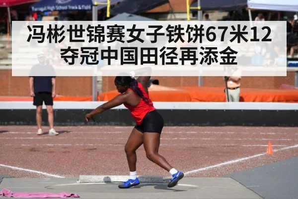 冯彬世锦赛女子铁饼67米12夺冠中国田径再添金