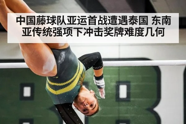 中国藤球队亚运首战遭遇泰国 东南亚传统强项下冲击奖牌难度几何