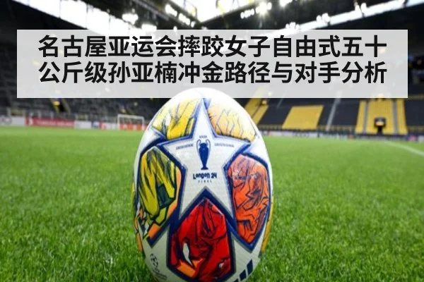 名古屋亚运会摔跤女子自由式五十公斤级孙亚楠冲金路径与对手分析