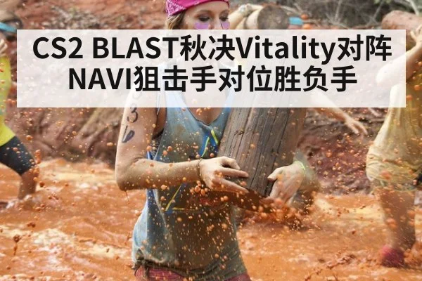 CS2 BLAST秋决Vitality对阵NAVI狙击手对位胜负手